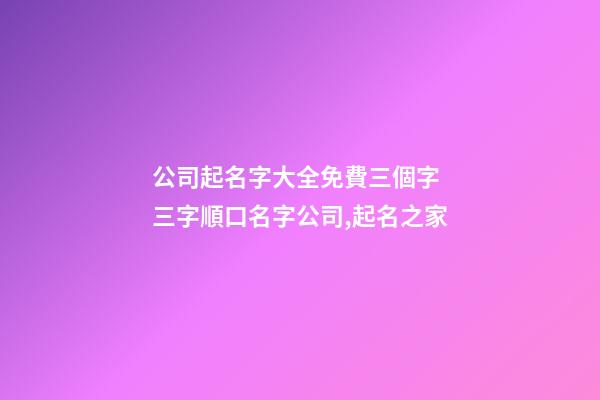 公司起名字大全免費三個字 三字順口名字公司,起名之家-第1張-公司起名-玄機派